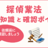 悪徳探偵に騙されない！探偵業法の基礎知識と確認すべきポイント
